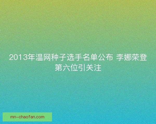 2013年温网种子选手名单公布 李娜荣登第六位引关注